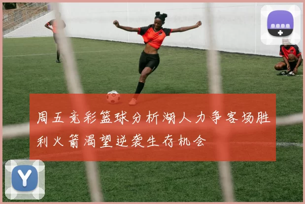 周五竞彩篮球分析湖人力争客场胜利火箭渴望逆袭生存机会