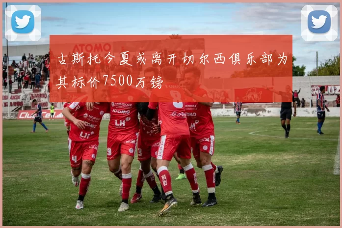 古斯托今夏或离开切尔西俱乐部为其标价7500万镑
