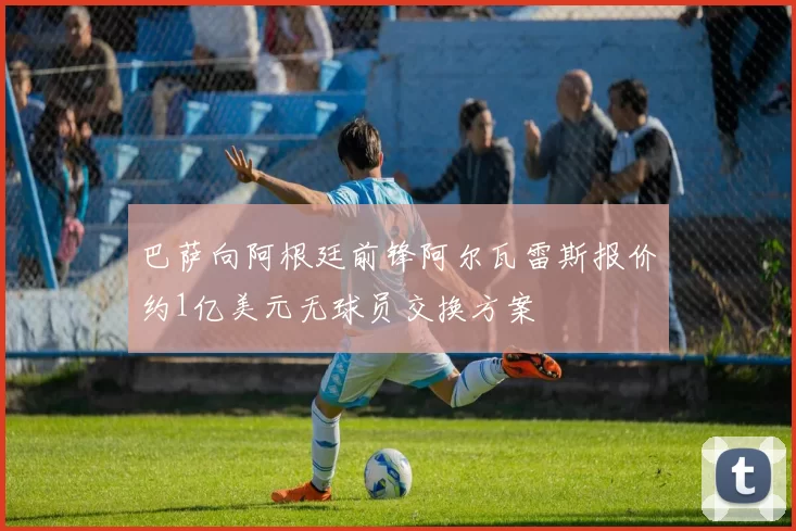 巴萨向阿根廷前锋阿尔瓦雷斯报价约1亿美元无球员交换方案