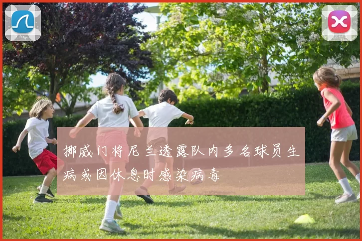 挪威门将尼兰透露队内多名球员生病或因休息时感染病毒
