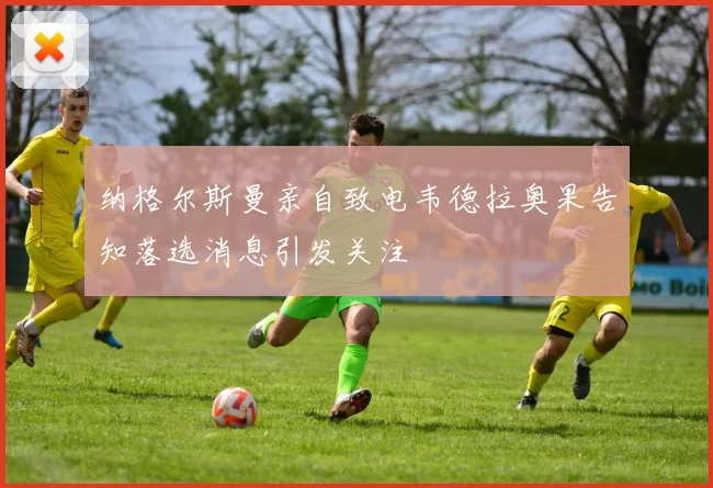 纳格尔斯曼亲自致电韦德拉奥果告知落选消息引发关注