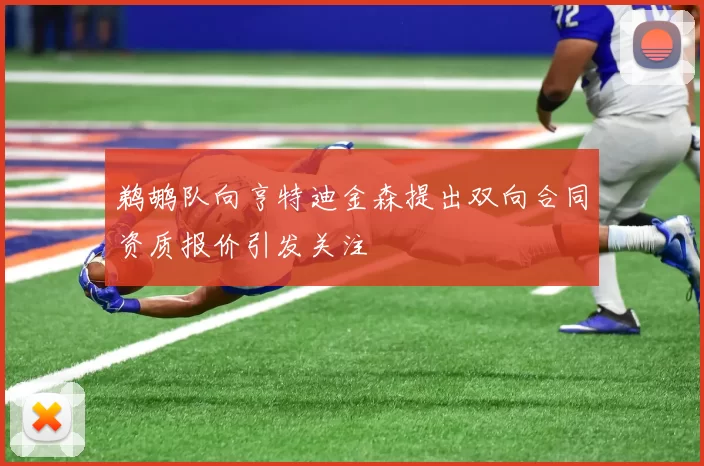 鹈鹕队向亨特迪金森提出双向合同资质报价引发关注
